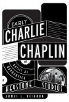 Early Charlie Chaplin: The Artist as Apprentice at Keystone Studios - James L. Neibaur