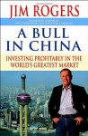 A Bull in China: Investing Profitably in the World's Greatest Market - Jim Rogers