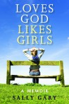 Loves God Likes Girls: A Memoir - Sally Gary