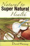 Natural to Super Natural Health - David Herzog