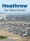 Heathrow: From Tents to Terminal Five - Ian Anderson