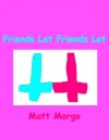 Friends Let Friends Let - Matt Margo