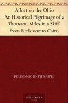 Afloat on the Ohio An Historical Pilgrimage of a Thousand Miles in a Skiff, from Redstone to Cairo - Reuben Gold Thwaites