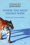 Where the Wild Things Were: Travels of a Conservationist - Stanley Johnson