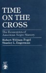 Time on the Cross: The Economics of American Negro Slavery - Robert William Fogel, Stanley L. Engerman