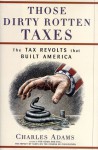 Those Dirty Rotten Taxes: The Tax Revolts That Built America - Charles Adams