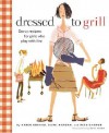 Dressed to Grill: Savvy Recipes for Girls Who Play with Fire - Karen Brooks, Diane Morgan, Reed Darmon