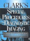 Clark's Special Procedures in Diagnostic Imaging - A. Stewart Whitley, Adrian D. Moore, Chrissie W. Alsop