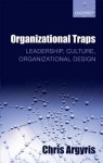 Organizational Traps: Leadership, Culture, Organizational Design - Chris Argyris