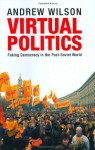 Virtual Politics: Faking Democracy in the Post-Soviet World - Andrew Wilson