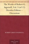 The Works of Robert G. Ingersoll, Vol. 5 (of 12) Dresden Edition-Discussions - Robert G. Ingersoll