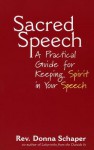 Sacred Speech: A Practical Guide for Keeping Spirit in Your Speech - Donna Schaper