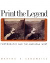 Print the Legend: Photography and the American West - Martha A. Sandweiss