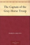 The Captain of the Gray-Horse Troop - Hamlin Garland