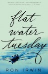 Flat Water Tuesday: A Novel - Ron Irwin