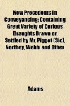 New precedents in conveyancing : containing great variety of curious draughts ... drawn or settled by Mr. Piggot [sic], Northey, Webb, and other eminent hands, and now publish'd from original manuscripts with a compleat table to the whole - John Adams