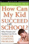 How Can My Kid Succeed in School?: What Parents and Teachers Can Do to Conquer Learning Problems - Craig Pohlman