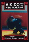 Aikido and the New Warrior - Richard Heckler, Morihei Ueshiba, Richard Strozzi-Heckler