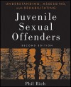 Understanding, Assessing and Rehabilitating Juvenile Sexual Offenders - Phil Rich