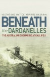 Beneath the Dardanelles: The Australian Submarine at Gallipoli - Vecihi Basarin, Hatice Hurmuz Basarin, Selcuk Kolay