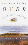 The Next Valley Over: An Angler's Progress - Charles Gaines