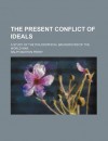 The Present Conflict of Ideals; A Study of the Philosophical Background of the World War - Ralph Barton Perry