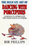 The Delicate Art of Dancing With Porcupines: Learning to Appreciate the Finer Points of Others - Bob Phillips