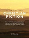 The Art & Craft of Writing Christian Fiction: The Complete Guide to Finding Your Story, Honing Your Skills, & Glorifying God in Your Novel - Jeff Gerke