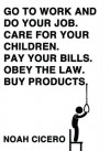 Go to work and do your job. Care for your children. Pay your bills. Obey the law. Buy products. - Noah Cicero