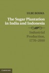 The Sugar Plantation in India and Indonesia (Studies in Comparative World History) - Ulbe Bosma