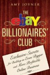 The Ebay Billionaires' Club: Exclusive Secrets for Building an Even Bigger and More Profitable Online Business - Amy Joyner