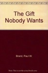 The Gift Nobody Wants: The Inspiring Story of a Surgeon Who Discovers Why We Hurt and What We Can Do About It - Paul W. Brand, Philip Yancey