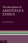 The Reception of Aristotle's Ethics - Jon Miller