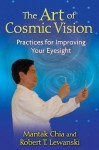 The Art of Cosmic Vision: Practices for Improving Your Eyesight - Mantak Chia, Robert T. Lewanski