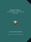 James Mill: A Biography (Large Print Edition) - Alexander Bain