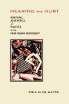 Hearing the Hurt: Rhetoric, Aesthetics, and Politics of the New Negro Movement - Eric King Watts