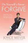 Do Yourself a Favor...Forgive: Learn How to Take Control of Your Life Through Forgiveness - Joyce Meyer