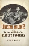 Lonesome Melodies: The Lives and Music of the Stanley Brothers (American Made Music) - David W. Johnson