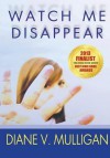 Watch Me Disappear - Diane Vanaskie Mulligan