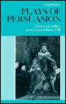 Plays of Persuasion: Drama and Politics at the Court of Henry VIII - Greg Walker