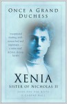 Once a Grand Duchess: Xenia, Sister of Nicholas II - John van der Kiste