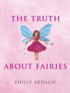 The Truth about Fairies: Elves, Gnomes, Goblins & the Little People - Philip Ardagh