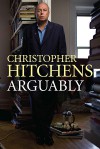 Arguably: Selected Essays - Christopher Hitchens