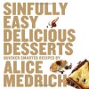 Sinfully Easy Delicious Desserts - Alice Medrich