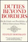 Duties Beyond Borders: On the Limits and Possibilities of Ethical International Politics (Frank W. Abrams Lectures) - Stanley Hoffmann