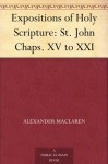 Expositions of Holy Scripture: St. John Chaps. XV to XXI - Alexander MacLaren