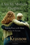 I Am My Mother's Daughter: Making Peace With Mom--Before It's Too Late - Iris Krasnow