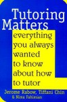 Tutoring Matters: Everything You Always Wanted To Know About How To Tutor - Jerome Rabow, Tiffani Chin, Nima Fahimian