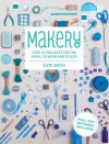 Makery: Over 30 Projects for the Home, to Wear and to Give - Kate Smith