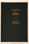 Looking Unto Jesus: A View of the Everlasting Gospel : Or, the Soul's Eyeing of Jesus, As Carrying on the Great Work of Man's Salvation, from First to Last - Isaac Ambrose